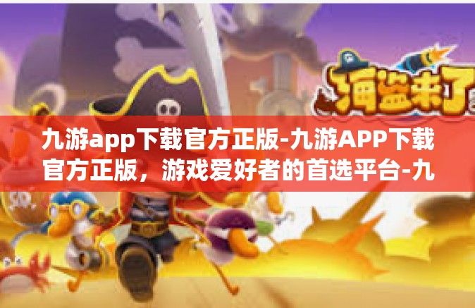 九游app下载官方正版-九游APP下载官方正版，游戏爱好者的首选平台-九游app下载官方正版