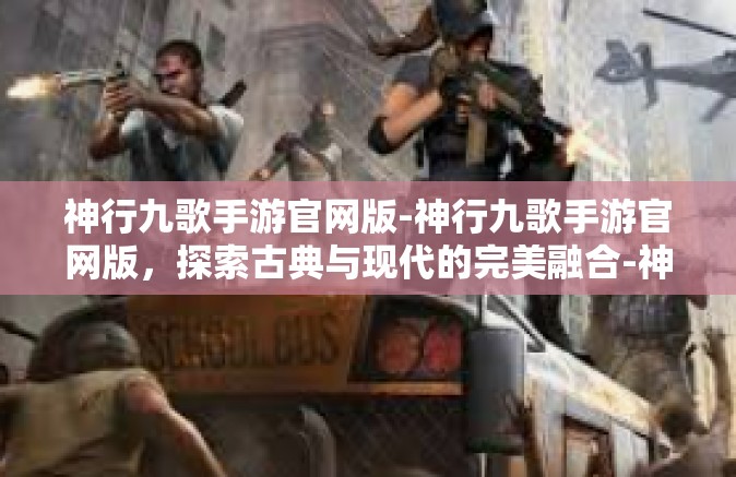神行九歌手游官网版-神行九歌手游官网版，探索古典与现代的完美融合-神行九歌手游官网版