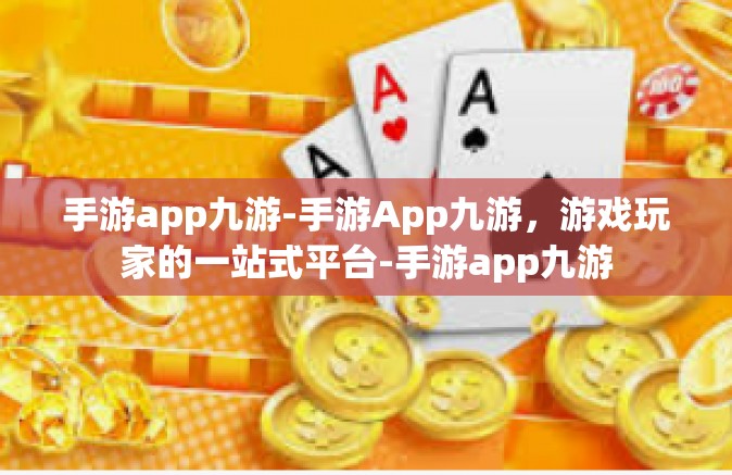 手游app九游-手游App九游，游戏玩家的一站式平台-手游app九游