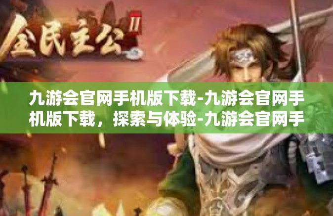 九游会官网手机版下载-九游会官网手机版下载，探索与体验-九游会官网手机版下载