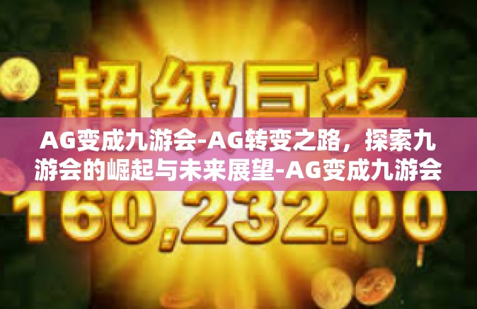 AG变成九游会-AG转变之路，探索九游会的崛起与未来展望-AG变成九游会