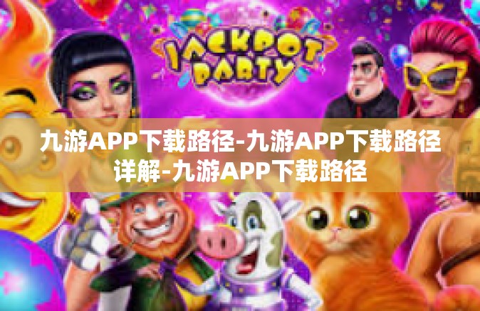 九游APP下载路径-九游APP下载路径详解-九游APP下载路径