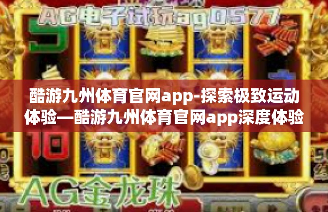 酷游九州体育官网app-探索极致运动体验—酷游九州体育官网app深度体验之旅-酷游九州体育官网app