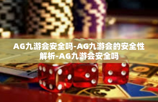 AG九游会安全吗-AG九游会的安全性解析-AG九游会安全吗