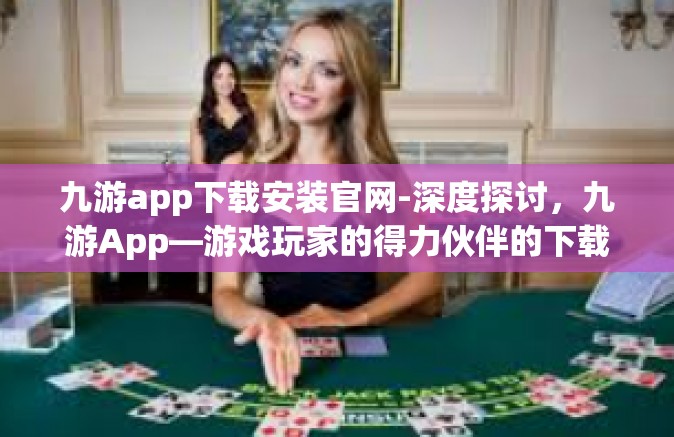 九游app下载安装官网-深度探讨，九游App—游戏玩家的得力伙伴的下载与安装指南-九游app下载安装官网