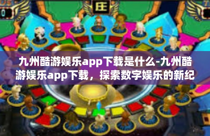 九州酷游娱乐app下载是什么-九州酷游娱乐app下载，探索数字娱乐的新纪元-九州酷游娱乐app下载是什么