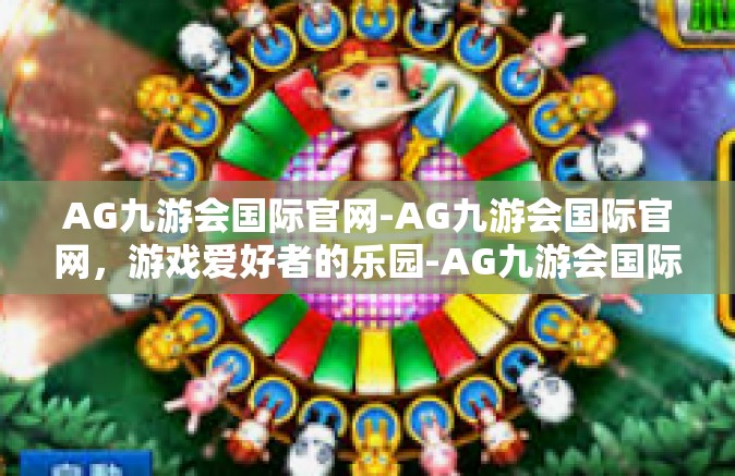 AG九游会国际官网-AG九游会国际官网，游戏爱好者的乐园-AG九游会国际官网