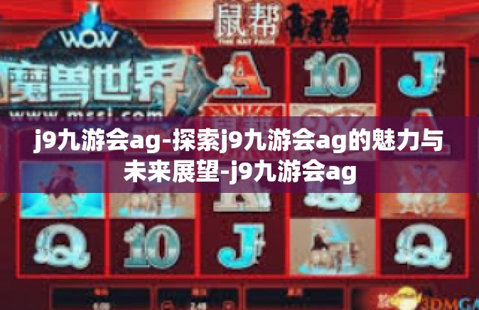j9九游会ag-探索j9九游会ag的魅力与未来展望-j9九游会ag