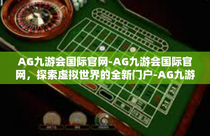 AG九游会国际官网-AG九游会国际官网，探索虚拟世界的全新门户-AG九游会国际官网