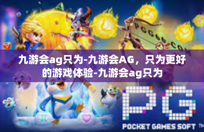 九游会ag只为-九游会AG，只为更好的游戏体验-九游会ag只为