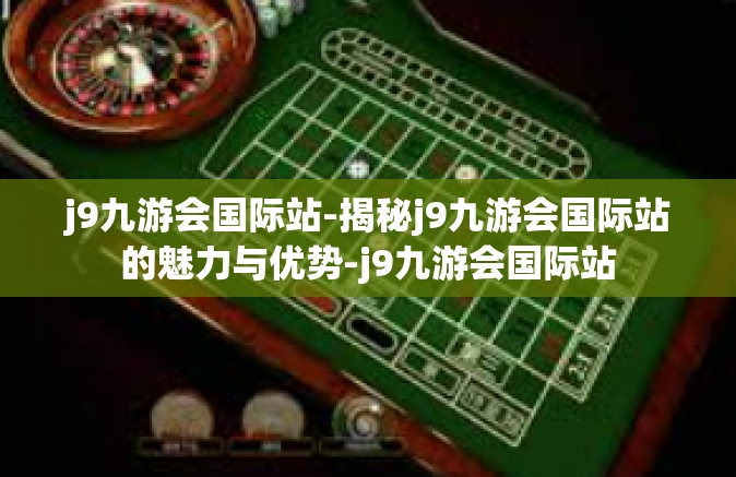 j9九游会国际站-揭秘j9九游会国际站的魅力与优势-j9九游会国际站