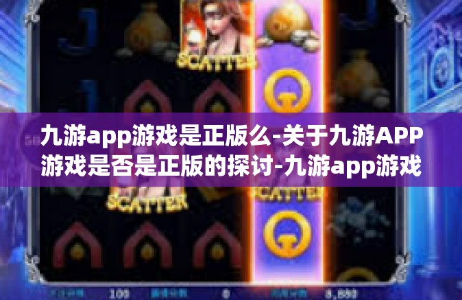 九游app游戏是正版么-关于九游APP游戏是否是正版的探讨-九游app游戏是正版么