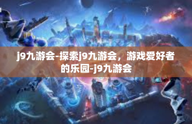 j9九游会-探索j9九游会，游戏爱好者的乐园-j9九游会