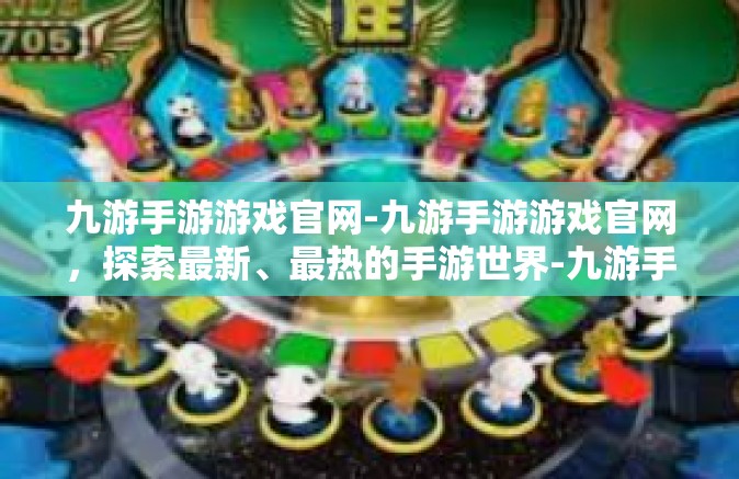 九游手游游戏官网-九游手游游戏官网，探索最新、最热的手游世界-九游手游游戏官网
