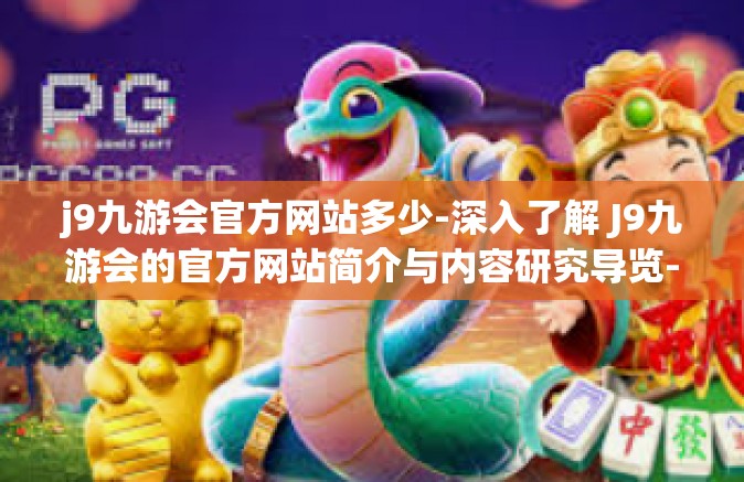j9九游会官方网站多少-深入了解 J9九游会的官方网站简介与内容研究导览-j9九游会官方网站多少