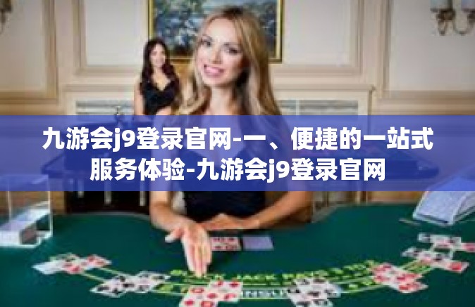 九游会j9登录官网-一、便捷的一站式服务体验-九游会j9登录官网