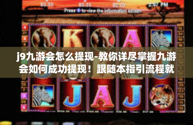 j9九游会怎么提现-教你详尽掌握九游会如何成功提现！跟随本指引流程就是这么轻松快捷！内容有效切诺畅讯强烈推荐值得信任的高价值资讯」j9九游会怎么提现