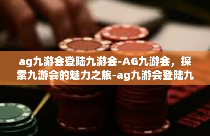 ag九游会登陆九游会-AG九游会，探索九游会的魅力之旅-ag九游会登陆九游会