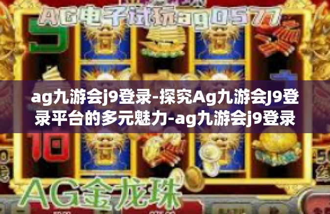 ag九游会j9登录-探究Ag九游会J9登录平台的多元魅力-ag九游会j9登录
