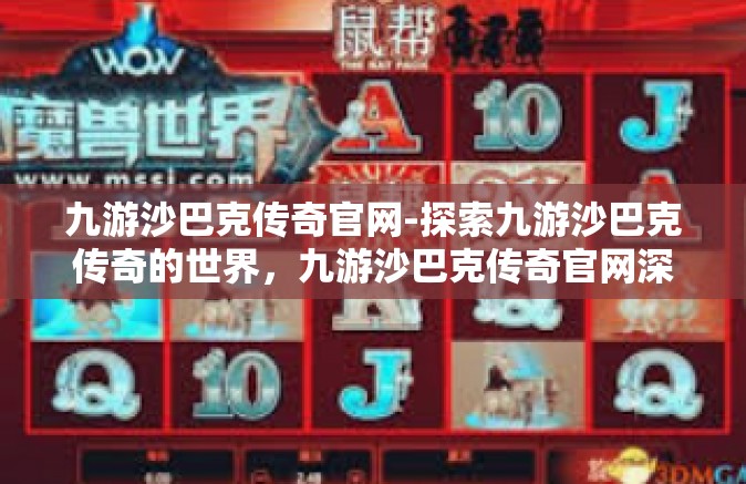 九游沙巴克传奇官网-探索九游沙巴克传奇的世界，九游沙巴克传奇官网深度解析-九游沙巴克传奇官网