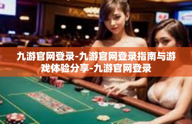 九游官网登录-九游官网登录指南与游戏体验分享-九游官网登录