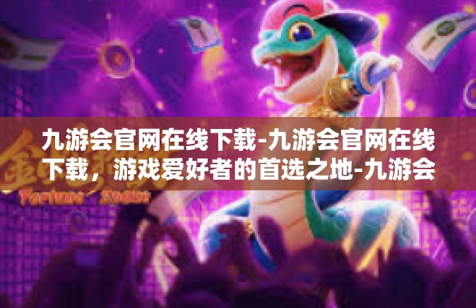 九游会官网在线下载-九游会官网在线下载，游戏爱好者的首选之地-九游会官网在线下载