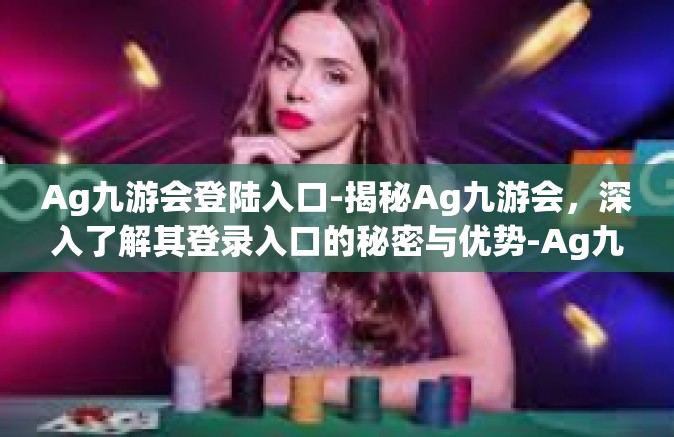Ag九游会登陆入口-揭秘Ag九游会，深入了解其登录入口的秘密与优势-Ag九游会登陆入口