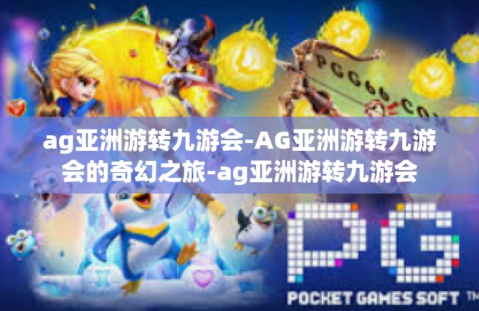 ag亚洲游转九游会-AG亚洲游转九游会的奇幻之旅-ag亚洲游转九游会