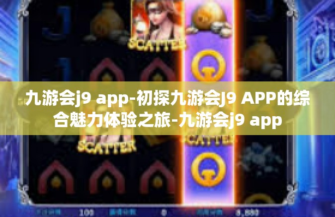 九游会j9 app-初探九游会J9 APP的综合魅力体验之旅-九游会j9 app