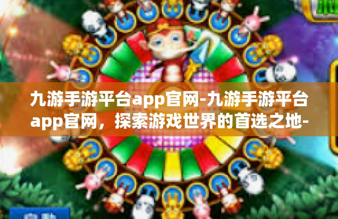 九游手游平台app官网-九游手游平台app官网，探索游戏世界的首选之地-九游手游平台app官网