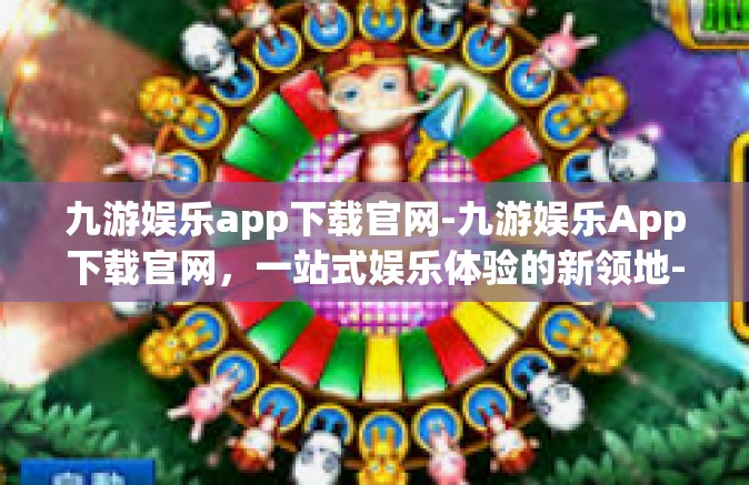 九游娱乐app下载官网-九游娱乐App下载官网，一站式娱乐体验的新领地-九游娱乐app下载官网