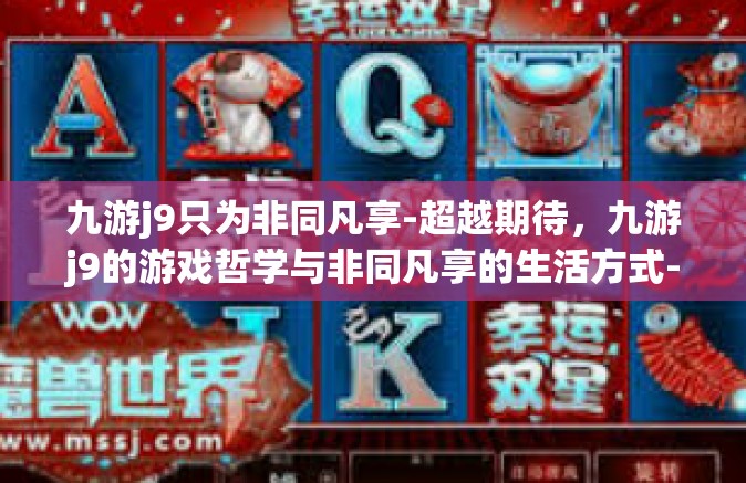 九游j9只为非同凡享-超越期待，九游j9的游戏哲学与非同凡享的生活方式-九游j9只为非同凡享