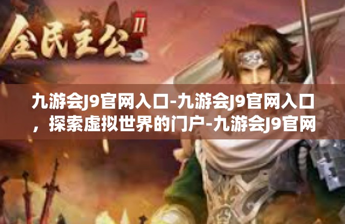 九游会J9官网入口-九游会J9官网入口，探索虚拟世界的门户-九游会J9官网入口