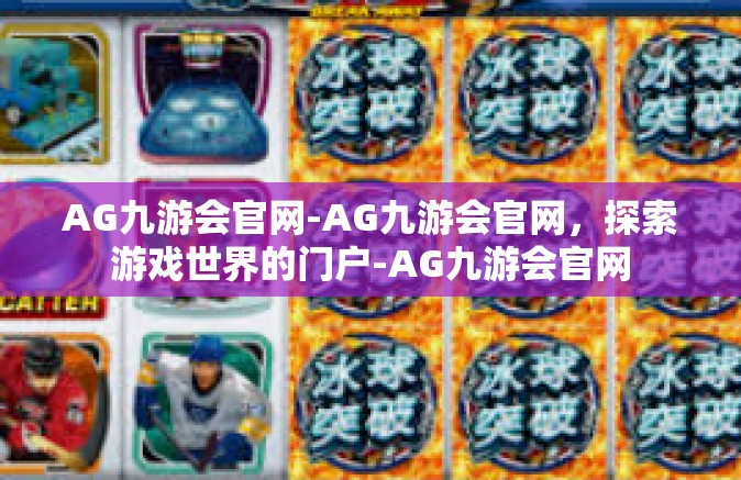 AG九游会官网-AG九游会官网，探索游戏世界的门户-AG九游会官网