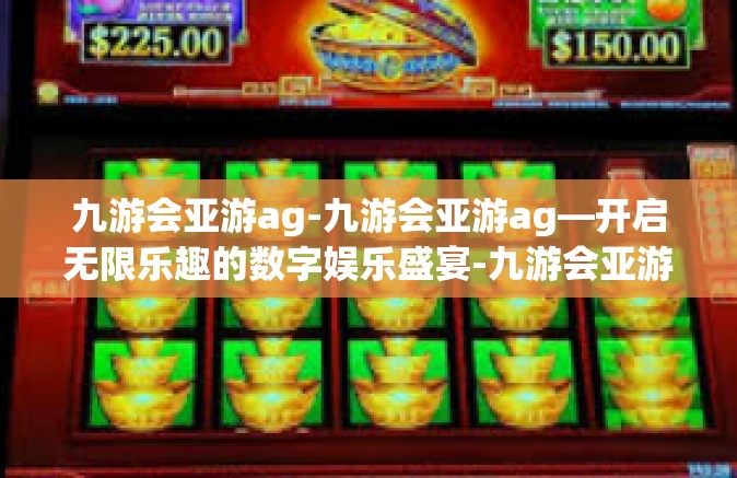 九游会亚游ag-九游会亚游ag—开启无限乐趣的数字娱乐盛宴-九游会亚游ag