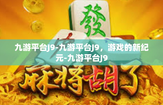 九游平台J9-九游平台J9，游戏的新纪元-九游平台J9