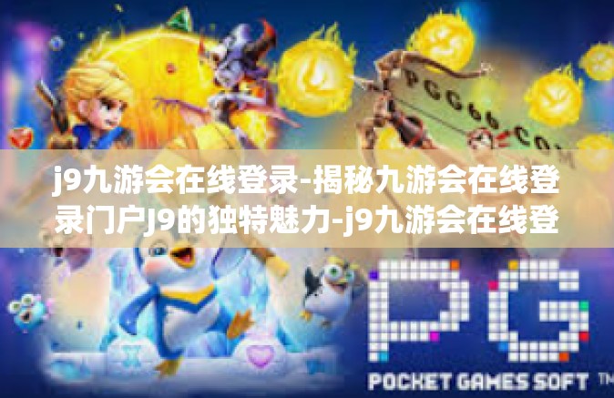 j9九游会在线登录-揭秘九游会在线登录门户J9的独特魅力-j9九游会在线登录