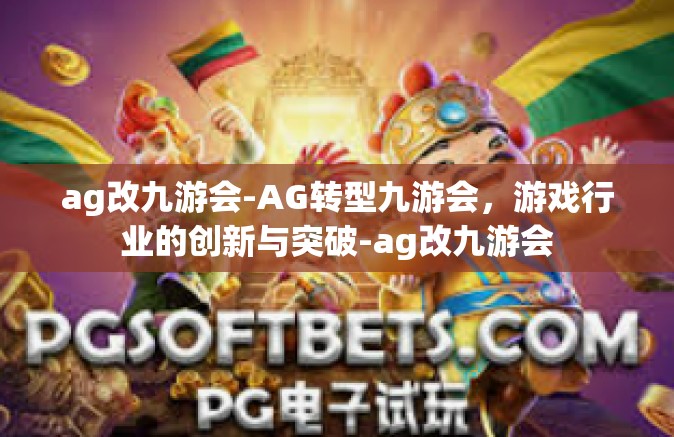 ag改九游会-AG转型九游会，游戏行业的创新与突破-ag改九游会