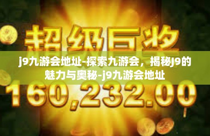 j9九游会地址-探索九游会，揭秘J9的魅力与奥秘-j9九游会地址
