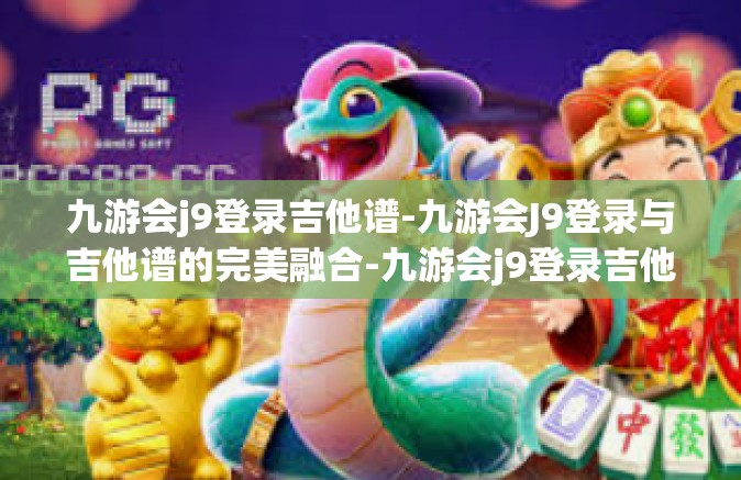 九游会j9登录吉他谱-九游会J9登录与吉他谱的完美融合-九游会j9登录吉他谱