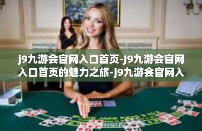 j9九游会官网入口首页-J9九游会官网入口首页的魅力之旅-j9九游会官网入口首页