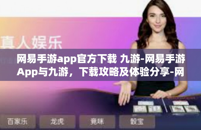 网易手游app官方下载 九游-网易手游App与九游，下载攻略及体验分享-网易手游app官方下载 九游