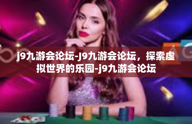 j9九游会论坛-J9九游会论坛，探索虚拟世界的乐园-j9九游会论坛