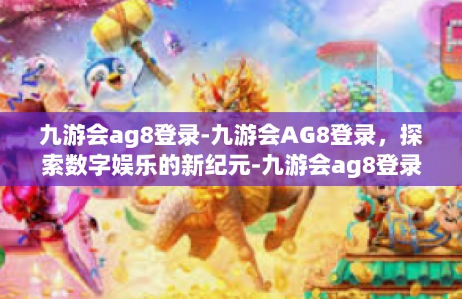 九游会ag8登录-九游会AG8登录，探索数字娱乐的新纪元-九游会ag8登录
