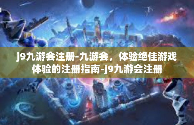 j9九游会注册-九游会，体验绝佳游戏体验的注册指南-j9九游会注册