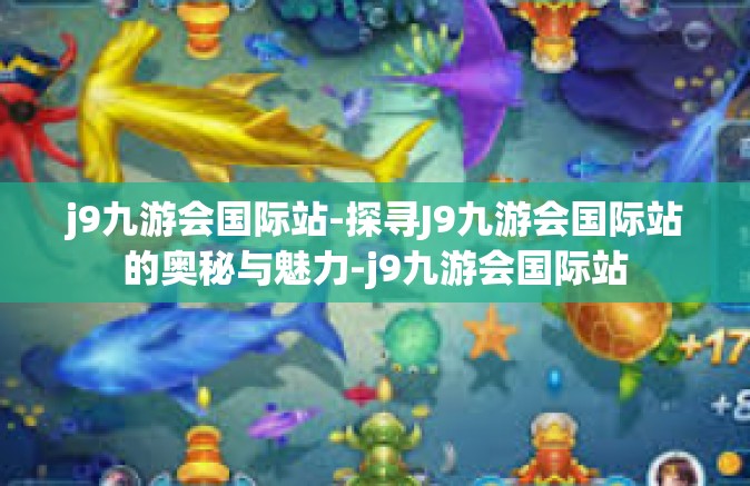 j9九游会国际站-探寻J9九游会国际站的奥秘与魅力-j9九游会国际站