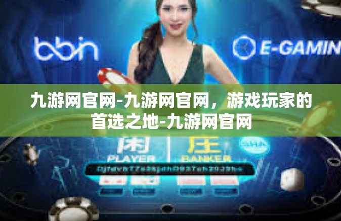 九游网官网-九游网官网，游戏玩家的首选之地-九游网官网