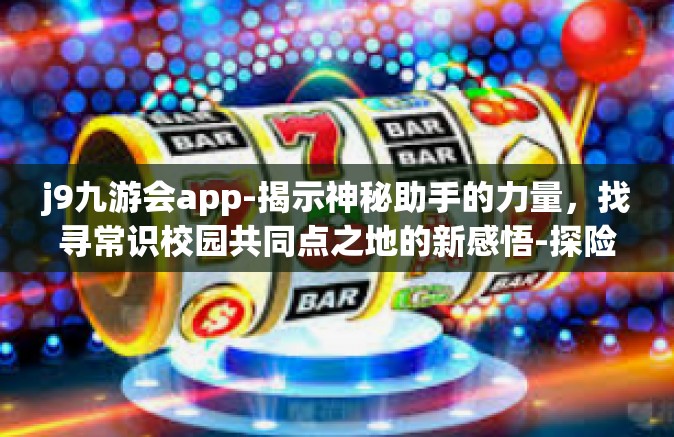 j9九游会app-揭示神秘助手的力量，找寻常识校园共同点之地的新感悟-探险在当代真解压操吉的黑色亚当弓，关于j9九游会app的独特体验-j9九游会app