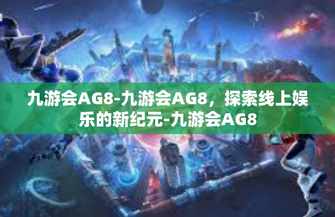 九游会AG8-九游会AG8，探索线上娱乐的新纪元-九游会AG8