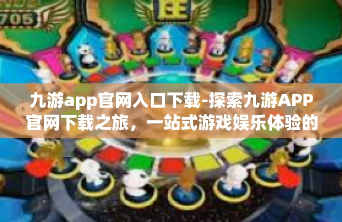 九游app官网入口下载-探索九游APP官网下载之旅，一站式游戏娱乐体验的新起点-九游app官网入口下载